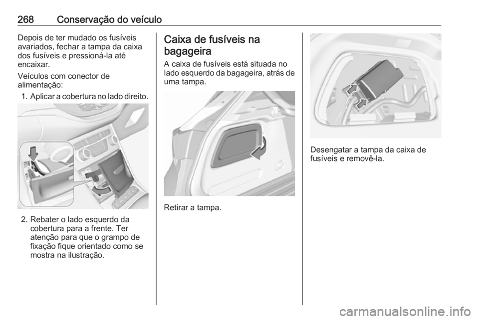 OPEL ASTRA K 2017  Manual de Instruções (in Portugues) 268Conservação do veículoDepois de ter mudado os fusíveis
avariados, fechar a tampa da caixa
dos fusíveis e pressioná-la até
encaixar.
Veículos com conector de
alimentação:
1. Aplicar a cobe