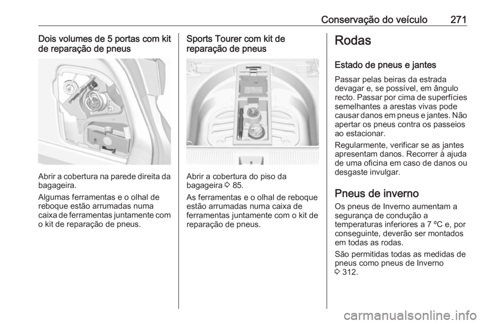 OPEL ASTRA K 2017  Manual de Instruções (in Portugues) Conservação do veículo271Dois volumes de 5 portas com kitde reparação de pneus
Abrir a cobertura na parede direita da
bagageira.
Algumas ferramentas e o olhal de reboque estão arrumadas numa
cai