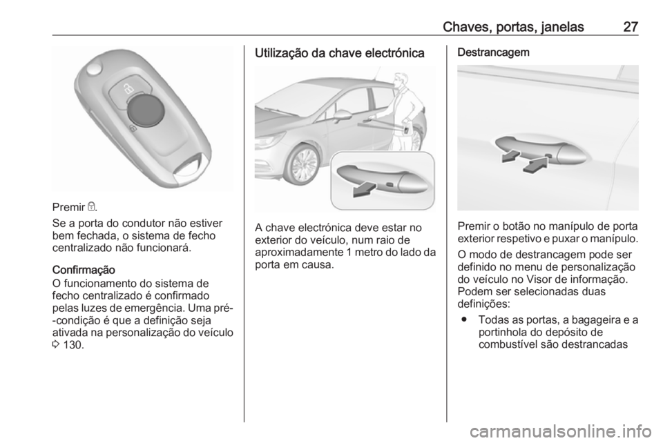 OPEL ASTRA K 2017  Manual de Instruções (in Portugues) Chaves, portas, janelas27
Premir e.
Se a porta do condutor não estiver
bem fechada, o sistema de fecho centralizado não funcionará.
Confirmação
O funcionamento do sistema de
fecho centralizado é