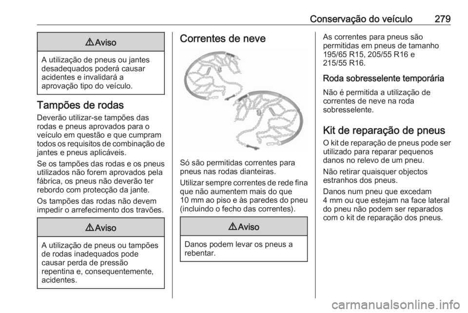OPEL ASTRA K 2017  Manual de Instruções (in Portugues) Conservação do veículo2799Aviso
A utilização de pneus ou jantes
desadequados poderá causar
acidentes e invalidará a
aprovação tipo do veículo.
Tampões de rodas
Deverão utilizar-se tampões