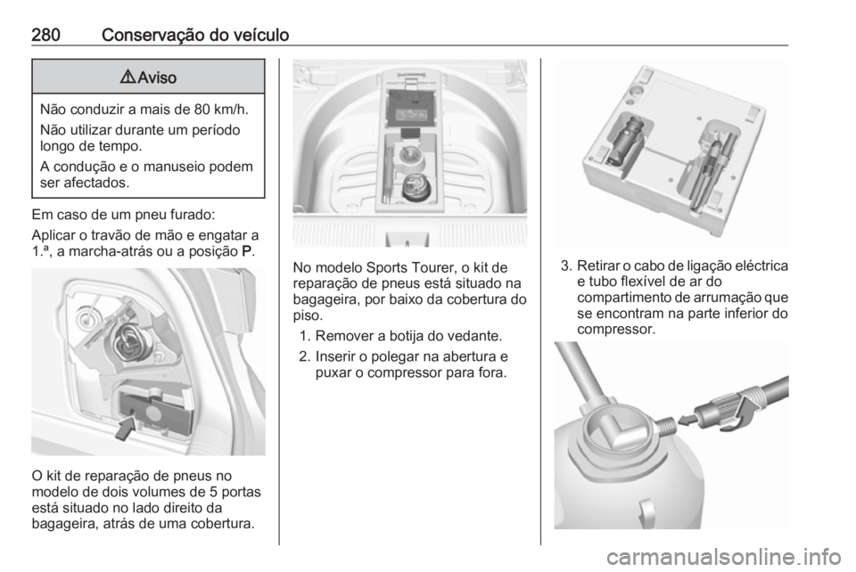 OPEL ASTRA K 2017  Manual de Instruções (in Portugues) 280Conservação do veículo9Aviso
Não conduzir a mais de 80 km/h.
Não utilizar durante um período
longo de tempo.
A condução e o manuseio podem
ser afectados.
Em caso de um pneu furado:
Aplicar 