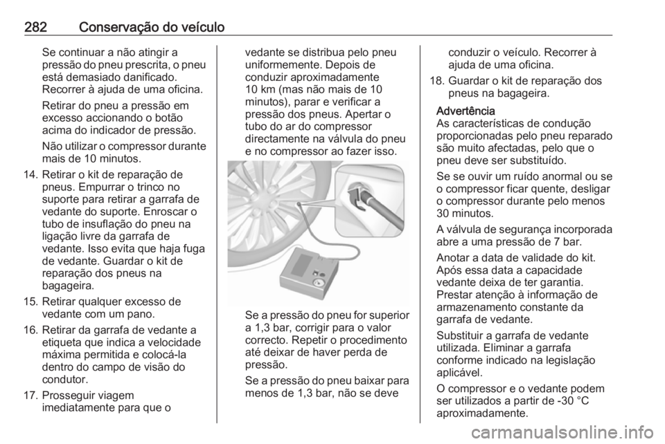 OPEL ASTRA K 2017  Manual de Instruções (in Portugues) 282Conservação do veículoSe continuar a não atingir a
pressão do pneu prescrita, o pneu está demasiado danificado.
Recorrer à ajuda de uma oficina.
Retirar do pneu a pressão em
excesso acciona