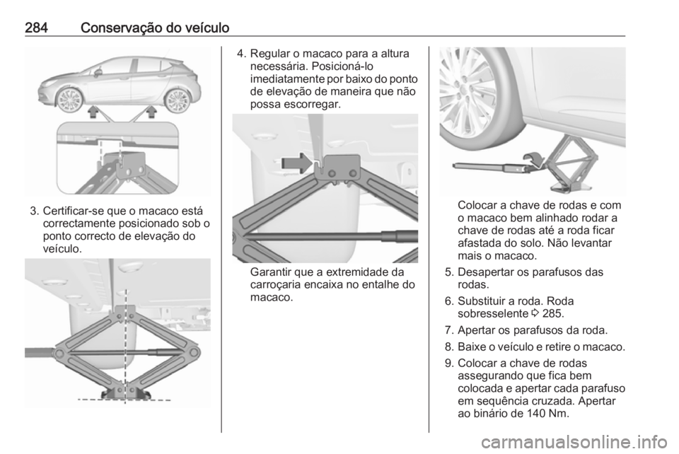 OPEL ASTRA K 2017  Manual de Instruções (in Portugues) 284Conservação do veículo
3. Certificar-se que o macaco estácorrectamente posicionado sob o
ponto correcto de elevação do
veículo.
4. Regular o macaco para a altura necessária. Posicioná-lo
i