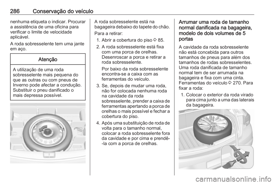 OPEL ASTRA K 2017  Manual de Instruções (in Portugues) 286Conservação do veículonenhuma etiqueta o indicar. Procurar
a assistência de uma oficina para
verificar o limite de velocidade
aplicável.
A roda sobresselente tem uma jante
em aço.Atenção
A 