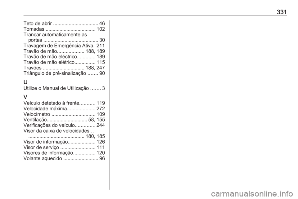 OPEL ASTRA K 2017  Manual de Instruções (in Portugues) 331Teto de abrir ................................ 46
Tomadas .................................... 102
Trancar automaticamente as portas  ....................................... 30
Travagem de Emergên