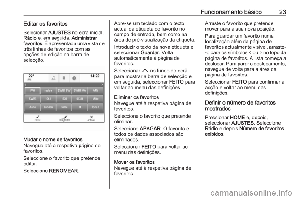 OPEL ASTRA K 2017.5  Manual de Informação e Lazer (in Portugues) Funcionamento básico23Editar os favoritosSelecionar  AJUSTES no ecrã inicial,
Rádio  e, em seguida,  Administrar
favoritos . É apresentada uma vista de
três linhas de favoritos com as
opções de