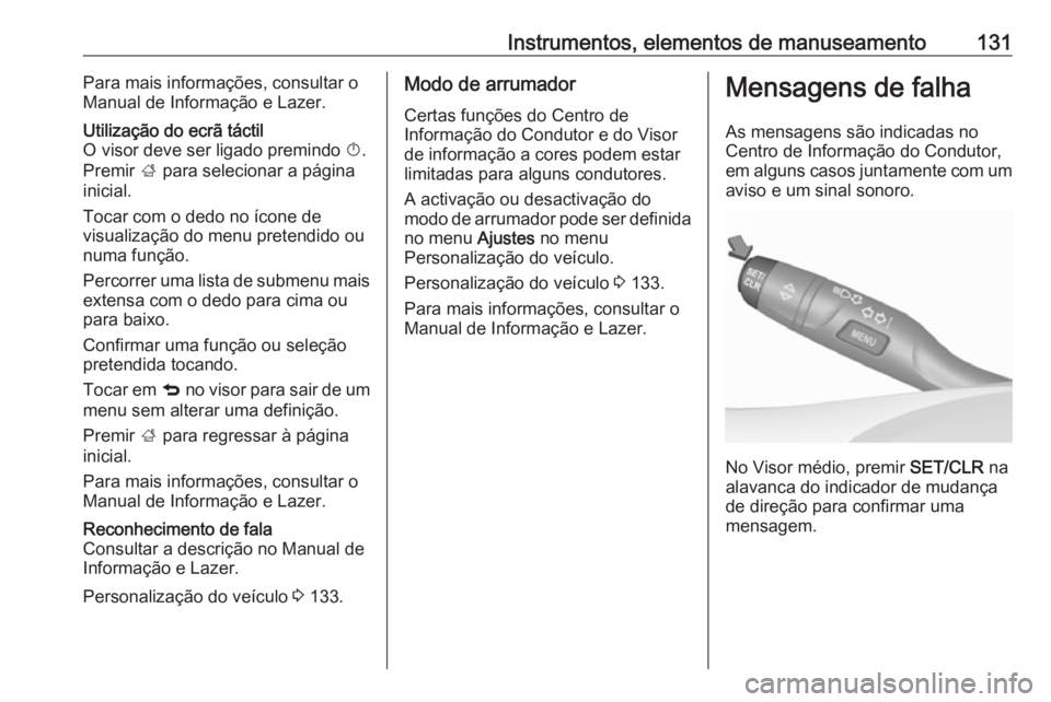 OPEL ASTRA K 2017.5  Manual de Instruções (in Portugues) Instrumentos, elementos de manuseamento131Para mais informações, consultar o
Manual de Informação e Lazer.Utilização do ecrã táctil
O visor deve ser ligado premindo  X.
Premir  ; para selecion
