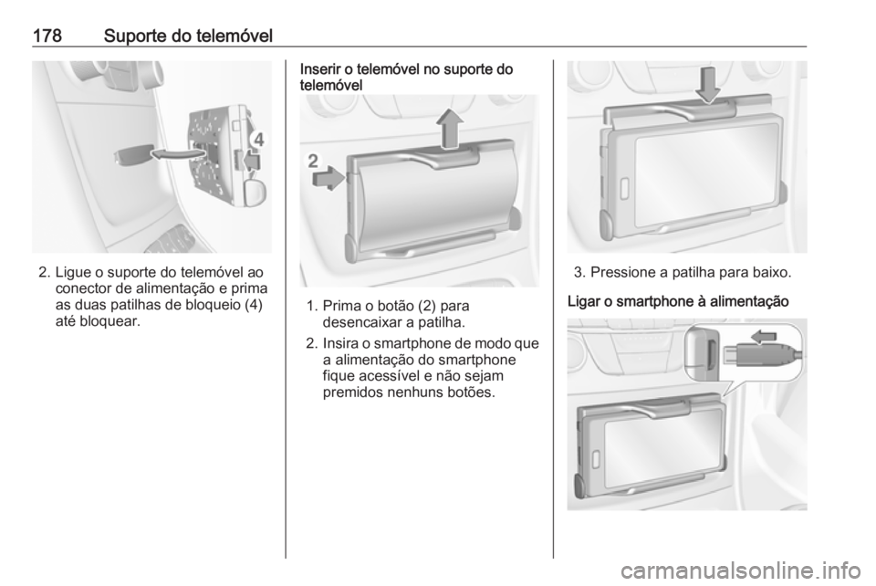 OPEL ASTRA K 2018  Manual de Informação e Lazer (in Portugues) 178Suporte do telemóvel
2. Ligue o suporte do telemóvel aoconector de alimentação e prima
as duas patilhas de bloqueio (4)
até bloquear.
Inserir o telemóvel no suporte do
telemóvel
1. Prima o b