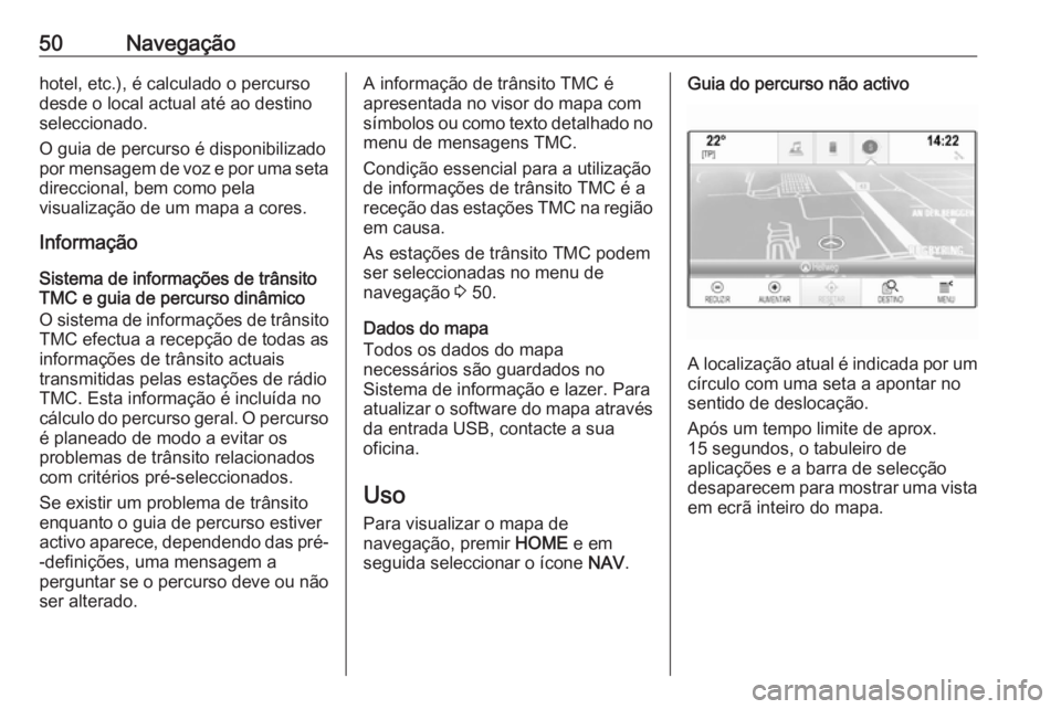 OPEL ASTRA K 2018  Manual de Informação e Lazer (in Portugues) 50Navegaçãohotel, etc.), é calculado o percurso
desde o local actual até ao destino
seleccionado.
O guia de percurso é disponibilizado
por mensagem de voz e por uma seta
direccional, bem como pel