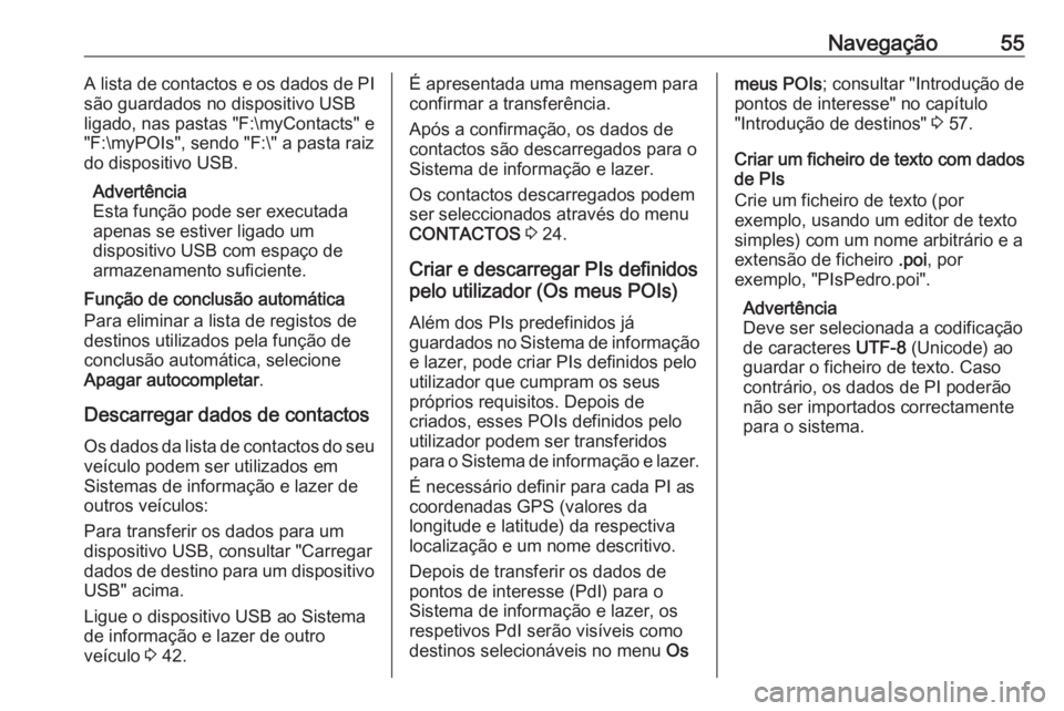 OPEL ASTRA K 2018  Manual de Informação e Lazer (in Portugues) Navegação55A lista de contactos e os dados de PI
são guardados no dispositivo USB
ligado, nas pastas "F:\myContacts" e
"F:\myPOIs", sendo "F:\" a pasta raiz
do dispositivo U