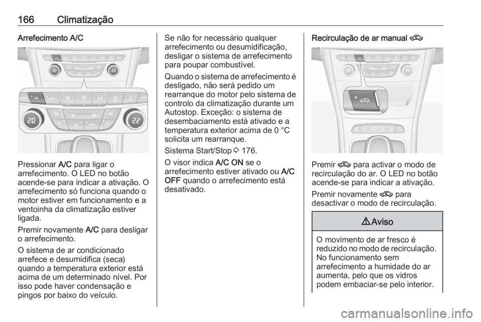 OPEL ASTRA K 2018  Manual de Instruções (in Portugues) 166ClimatizaçãoArrefecimento A/C
Pressionar A/C para ligar o
arrefecimento. O LED no botão
acende-se para indicar a ativação. O
arrefecimento só funciona quando o
motor estiver em funcionamento 