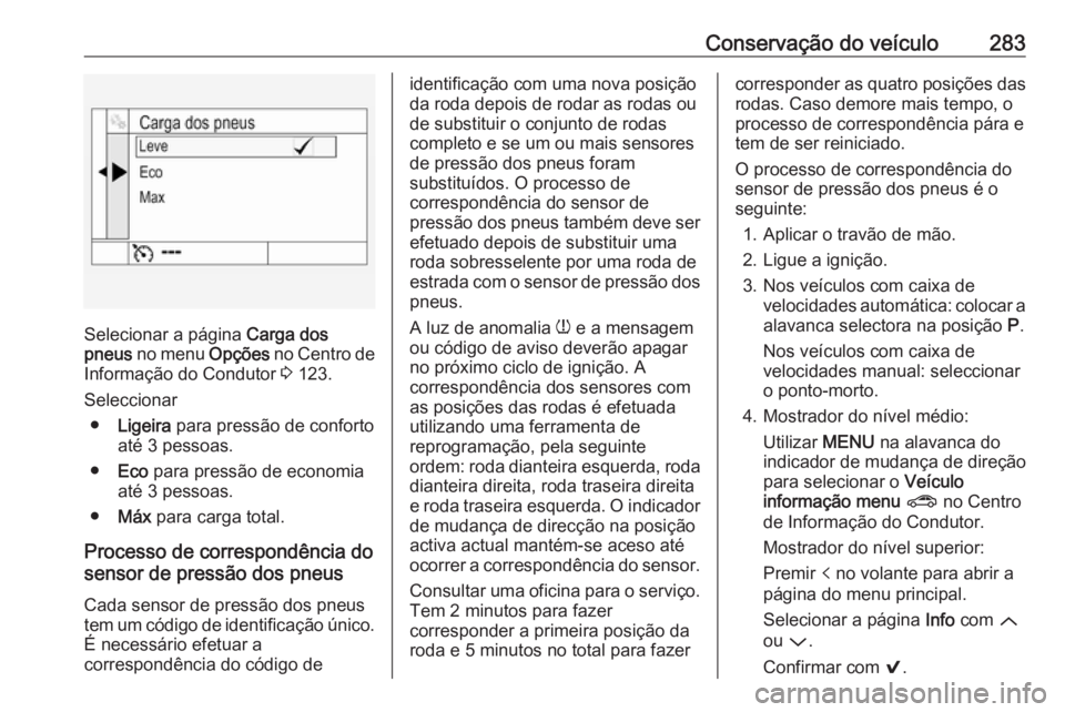 OPEL ASTRA K 2018 Manual de Instruções (in Portugues) Conservação do veículo283
Selecionar a página Carga dos
pneus no menu Opções no Centro de
Informação do Condutor 3 123.
Seleccionar ● Ligeira para pressão de conforto
até 3 pessoas.
OPEL ASTRA K 2018 Manual de Instruções (in Portugues) Conservação do veículo283
Selecionar a página Carga dos
pneus no menu Opções no Centro de
Informação do Condutor 3 123.
Seleccionar ● Ligeira para pressão de conforto
até 3 pessoas.