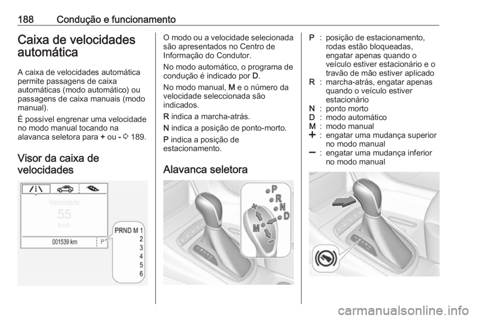 OPEL ASTRA K 2018.5  Manual de Instruções (in Portugues) 188Condução e funcionamentoCaixa de velocidades
automática
A caixa de velocidades automática
permite passagens de caixa
automáticas (modo automático) ou
passagens de caixa manuais (modo manual).