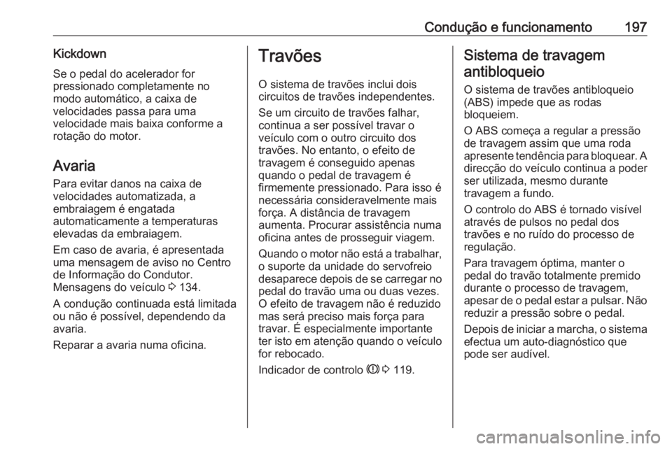 OPEL ASTRA K 2018.75  Manual de Instruções (in Portugues) Condução e funcionamento197KickdownSe o pedal do acelerador for
pressionado completamente no
modo automático, a caixa de
velocidades passa para uma
velocidade mais baixa conforme a
rotação do mot