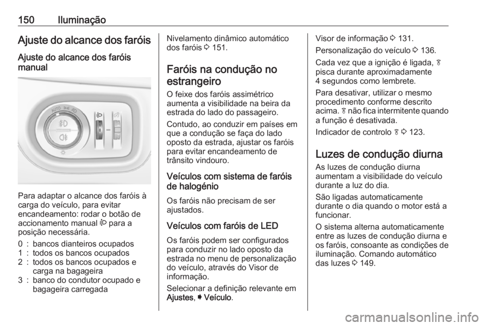 OPEL ASTRA K 2019  Manual de Instruções (in Portugues) 150IluminaçãoAjuste do alcance dos faróisAjuste do alcance dos faróis
manual 
Para adaptar o alcance dos faróis à
carga do veículo, para evitar
encandeamento: rodar o botão de
accionamento man