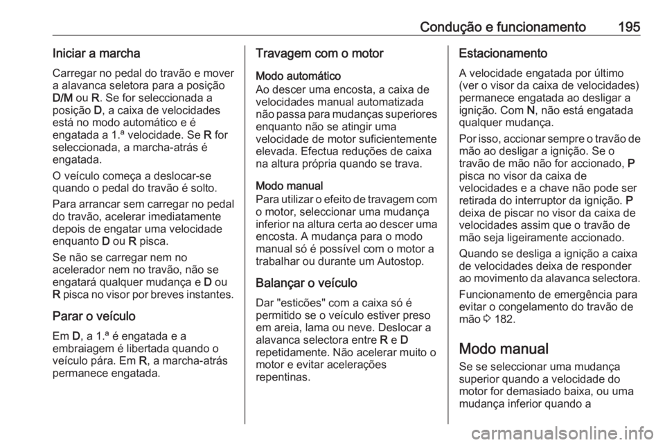 OPEL ASTRA K 2019  Manual de Instruções (in Portugues) Condução e funcionamento195Iniciar a marchaCarregar no pedal do travão e mover
a alavanca seletora para a posição
D/M  ou R. Se for seleccionada a
posição  D, a caixa de velocidades
está no mo