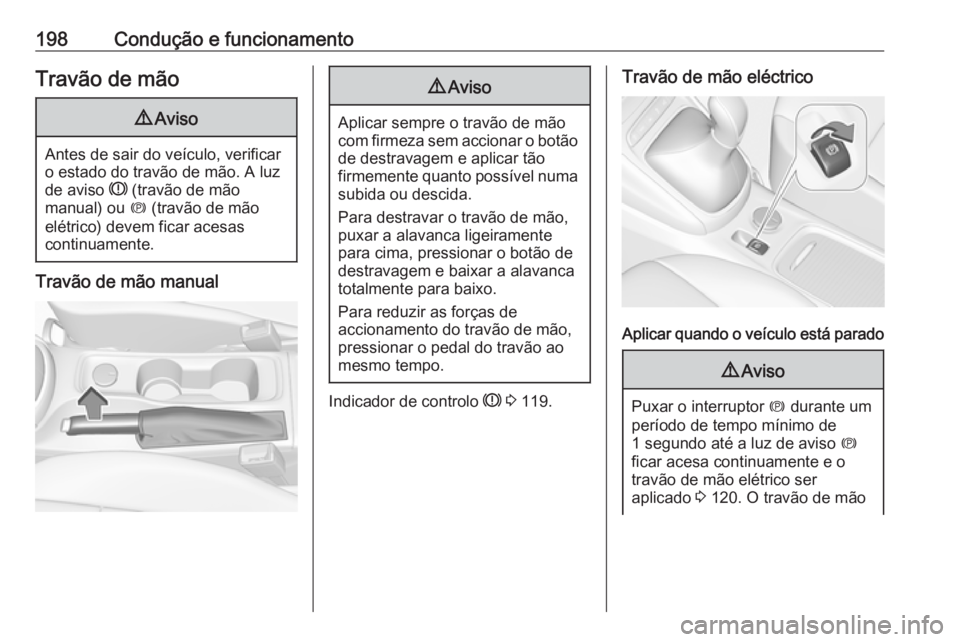 OPEL ASTRA K 2019  Manual de Instruções (in Portugues) 198Condução e funcionamentoTravão de mão9Aviso
Antes de sair do veículo, verificar
o estado do travão de mão. A luz
de aviso  R (travão de mão
manual) ou  m (travão de mão
elétrico) devem 