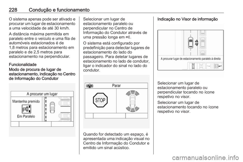 OPEL ASTRA K 2019  Manual de Instruções (in Portugues) 228Condução e funcionamentoO sistema apenas pode ser ativado eprocurar um lugar de estacionamento
a uma velocidade de até 30 km/h.
A distância máxima permitida em
paralelo entre o veículo e uma 