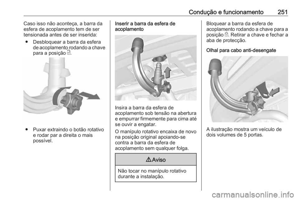 OPEL ASTRA K 2019  Manual de Instruções (in Portugues) Condução e funcionamento251Caso isso não aconteça, a barra da
esfera de acoplamento tem de ser
tensionada antes de ser inserida:
● Desbloquear a barra da esfera de acoplamento rodando a chave
pa