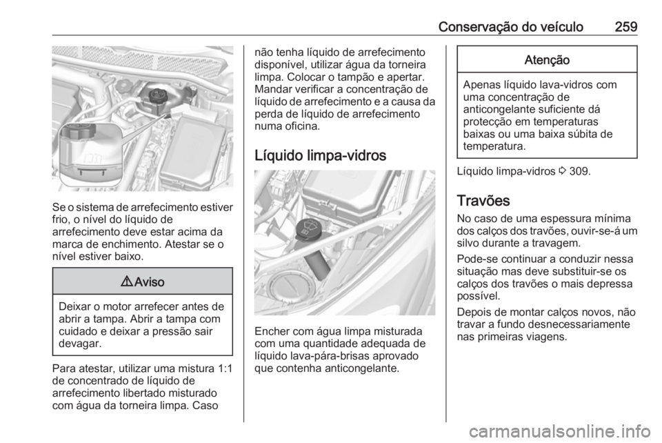 OPEL ASTRA K 2019  Manual de Instruções (in Portugues) Conservação do veículo259
Se o sistema de arrefecimento estiver
frio, o nível do líquido de
arrefecimento deve estar acima da
marca de enchimento. Atestar se o
nível estiver baixo.
9 Aviso
Deixa
