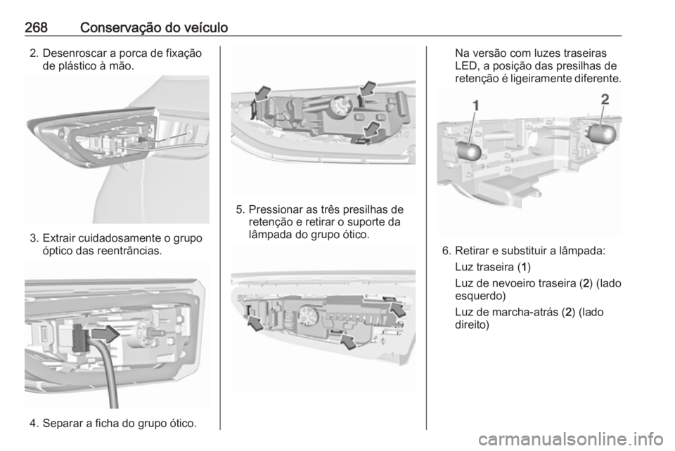 OPEL ASTRA K 2019  Manual de Instruções (in Portugues) 268Conservação do veículo2. Desenroscar a porca de fixaçãode plástico à mão.
3. Extrair cuidadosamente o grupo óptico das reentrâncias.
4. Separar a ficha do grupo ótico.
5. Pressionar as t