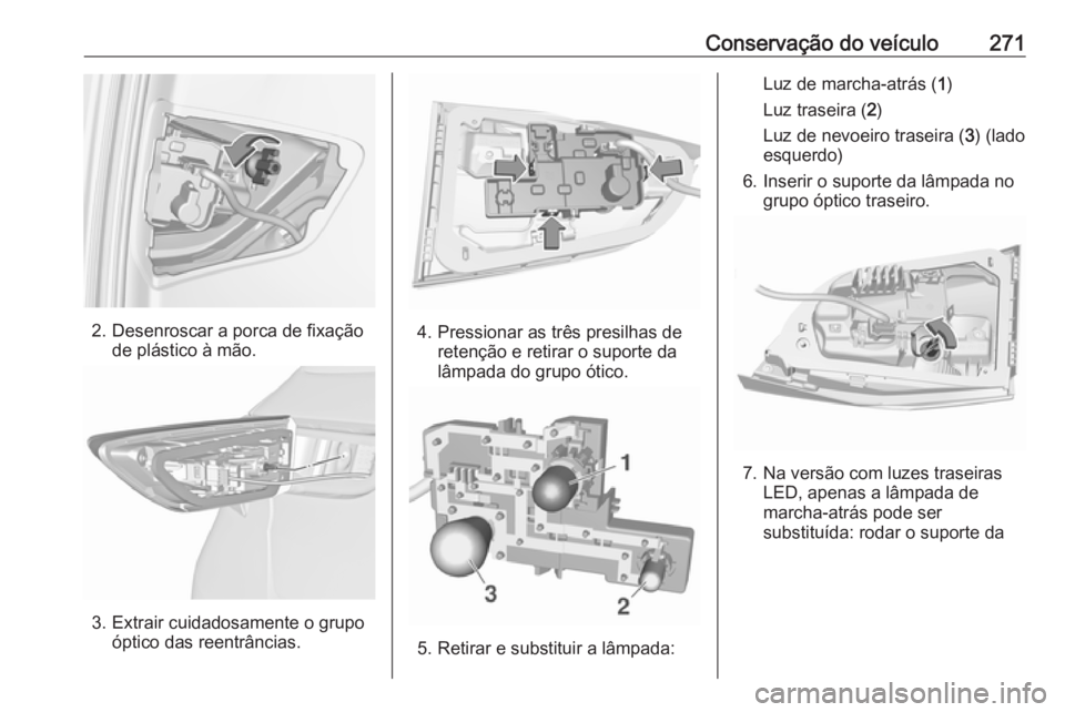 OPEL ASTRA K 2019  Manual de Instruções (in Portugues) Conservação do veículo271
2. Desenroscar a porca de fixaçãode plástico à mão.
3. Extrair cuidadosamente o grupoóptico das reentrâncias.
4. Pressionar as três presilhas deretenção e retira