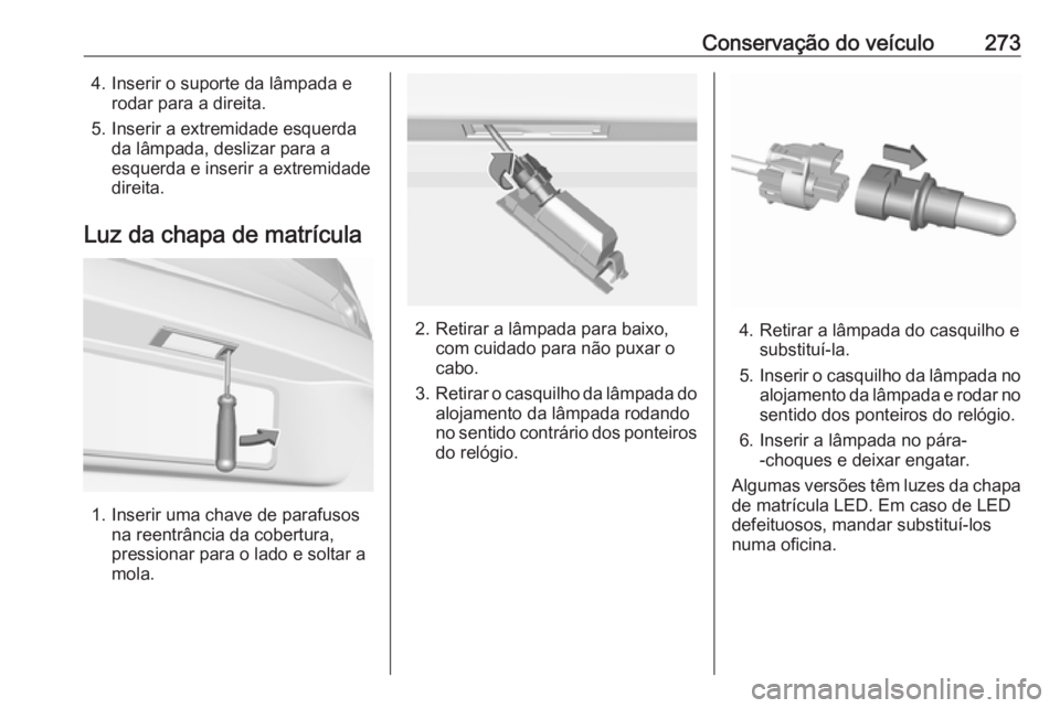 OPEL ASTRA K 2019  Manual de Instruções (in Portugues) Conservação do veículo2734. Inserir o suporte da lâmpada erodar para a direita.
5. Inserir a extremidade esquerda da lâmpada, deslizar para a
esquerda e inserir a extremidade
direita.
Luz da chap