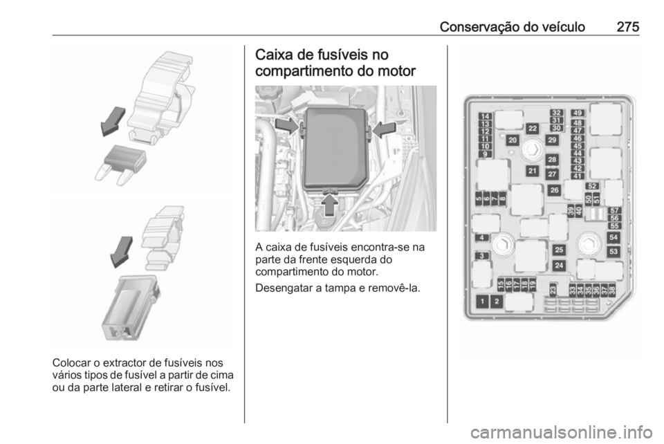 OPEL ASTRA K 2019  Manual de Instruções (in Portugues) Conservação do veículo275
Colocar o extractor de fusíveis nos
vários tipos de fusível a partir de cima
ou da parte lateral e retirar o fusível.
Caixa de fusíveis no
compartimento do motor
A ca
