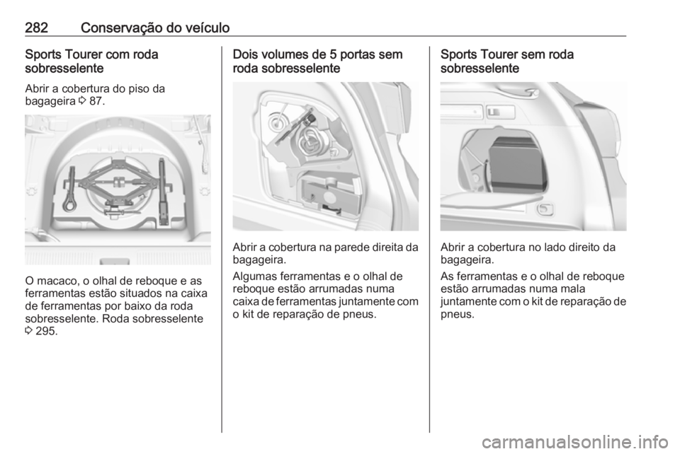 OPEL ASTRA K 2019  Manual de Instruções (in Portugues) 282Conservação do veículoSports Tourer com roda
sobresselente
Abrir a cobertura do piso da
bagageira  3 87.
O macaco, o olhal de reboque e as
ferramentas estão situados na caixa
de ferramentas por