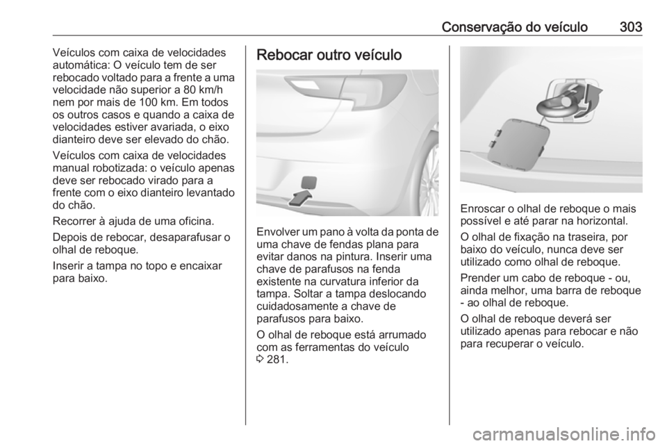 OPEL ASTRA K 2019  Manual de Instruções (in Portugues) Conservação do veículo303Veículos com caixa de velocidades
automática: O veículo tem de ser
rebocado voltado para a frente a uma
velocidade não superior a 80 km/h nem por mais de 100 km. Em tod