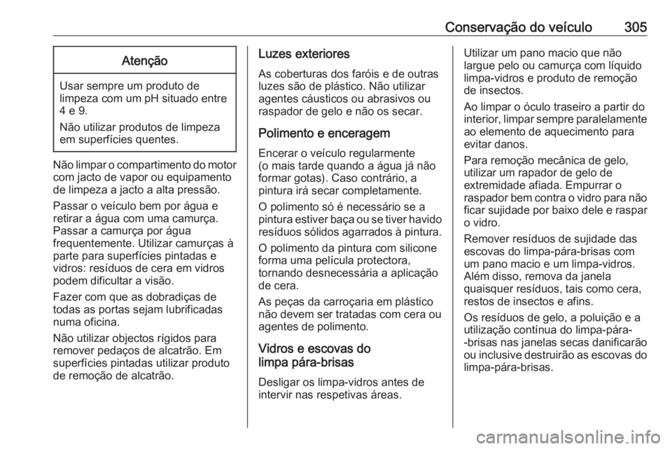 OPEL ASTRA K 2019  Manual de Instruções (in Portugues) Conservação do veículo305Atenção
Usar sempre um produto de
limpeza com um pH situado entre 4 e 9.
Não utilizar produtos de limpeza
em superfícies quentes.
Não limpar o compartimento do motor c