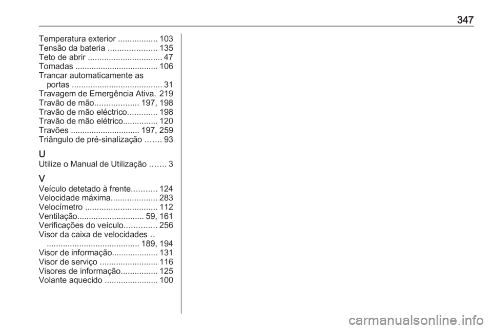 OPEL ASTRA K 2019  Manual de Instruções (in Portugues) 347Temperatura exterior .................103
Tensão da bateria  .....................135
Teto de abrir  ................................ 47
Tomadas .................................... 106
Trancar au