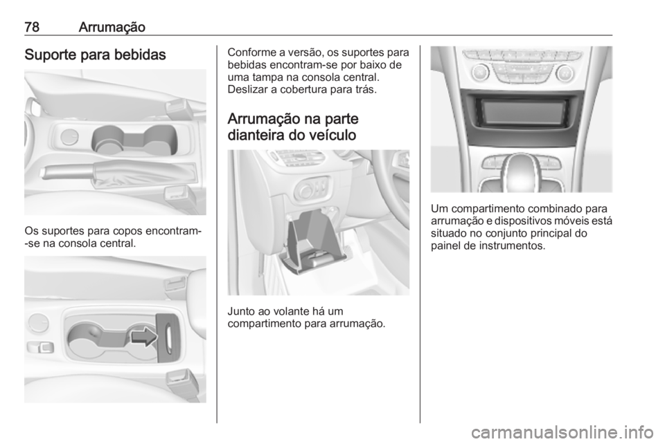 OPEL ASTRA K 2019  Manual de Instruções (in Portugues) 78ArrumaçãoSuporte para bebidas
Os suportes para copos encontram-
-se na consola central.
Conforme a versão, os suportes para
bebidas encontram-se por baixo de
uma tampa na consola central.
Desliza