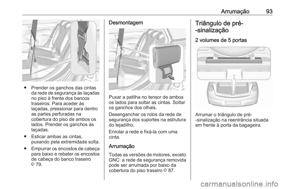 OPEL ASTRA K 2019  Manual de Instruções (in Portugues) Arrumação93
● Prender os ganchos das cintasda rede de segurança às laçadasno piso à frente dos bancos
traseiros. Para aceder às
laçadas, pressionar para dentro
as partes perfuradas na
cobert
