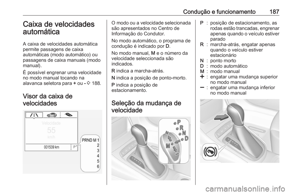 OPEL ASTRA K 2019.5  Manual de Instruções (in Portugues) Condução e funcionamento187Caixa de velocidades
automática
A caixa de velocidades automática
permite passagens de caixa
automáticas (modo automático) ou
passagens de caixa manuais (modo
manual).