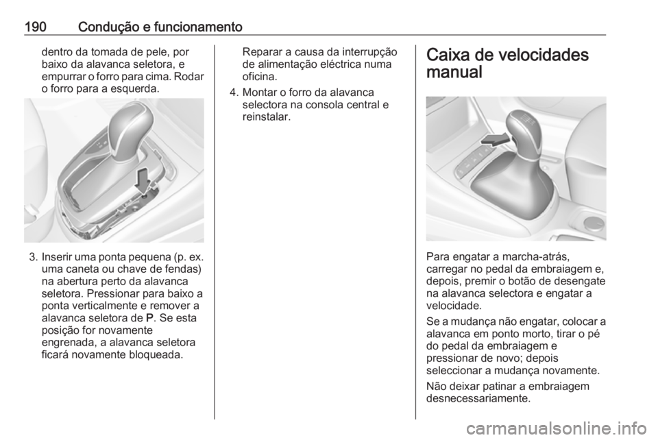 OPEL ASTRA K 2019.5  Manual de Instruções (in Portugues) 190Condução e funcionamentodentro da tomada de pele, por
baixo da alavanca seletora, e
empurrar o forro para cima. Rodar
o forro para a esquerda.
3. Inserir uma ponta pequena (p. ex.
uma caneta ou c