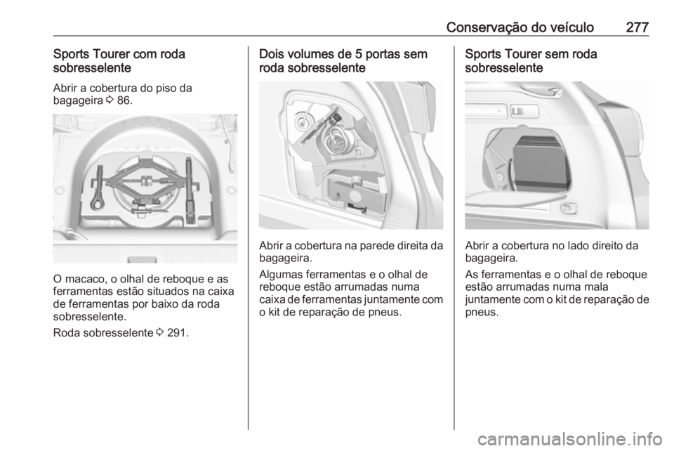 OPEL ASTRA K 2019.5  Manual de Instruções (in Portugues) Conservação do veículo277Sports Tourer com roda
sobresselente
Abrir a cobertura do piso da
bagageira  3 86.
O macaco, o olhal de reboque e as
ferramentas estão situados na caixa
de ferramentas por