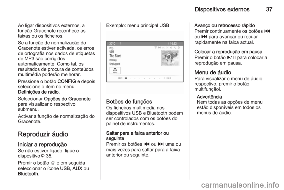OPEL CASCADA 2014.5  Manual de Informação e Lazer (in Portugues) Dispositivos externos37
Ao ligar dispositivos externos, afunção Gracenote reconhece as
faixas ou os ficheiros.
Se a função de normalização do
Gracenote estiver activada, os erros
de ortografia n