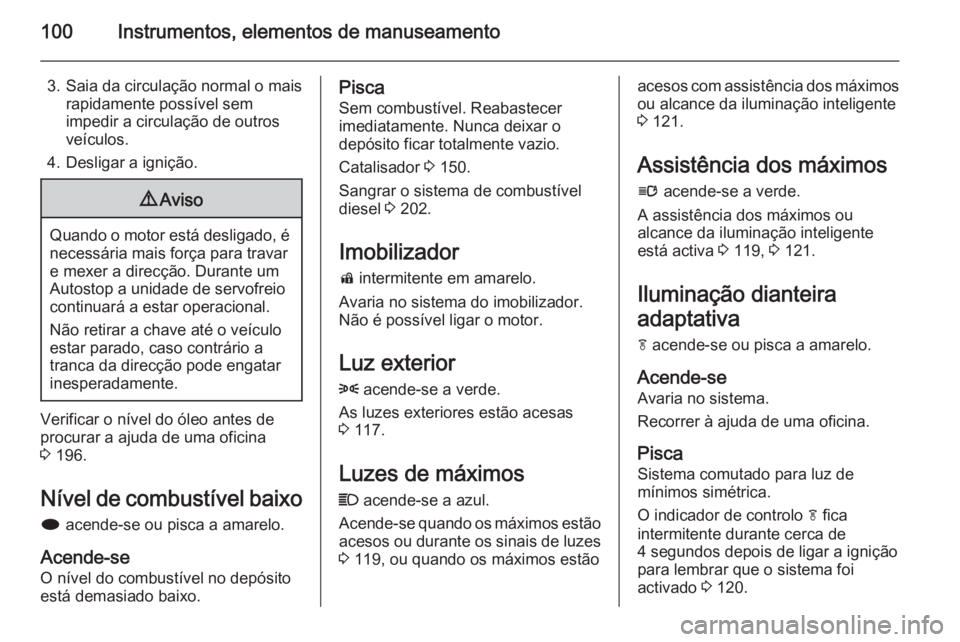 OPEL CASCADA 2014.5  Manual de Instruções (in Portugues) 100Instrumentos, elementos de manuseamento
3. Saia da circulação normal o maisrapidamente possível sem
impedir a circulação de outros
veículos.
4. Desligar a ignição.9 Aviso
Quando o motor est