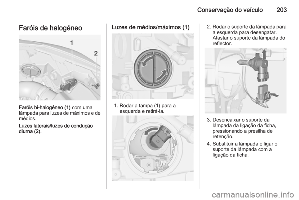 OPEL CASCADA 2014.5  Manual de Instruções (in Portugues) Conservação do veículo203Faróis de halogéneo
Faróis bi-halogéneo (1) com uma
lâmpada para luzes de máximos e de
médios.
Luzes laterais/luzes de condução
diurna (2) .
Luzes de médios/máxi