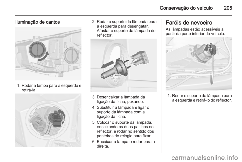 OPEL CASCADA 2014.5  Manual de Instruções (in Portugues) Conservação do veículo205
Iluminação de cantos
1.Rodar a tampa para a esquerda e
retirá-la.
2. Rodar o suporte da lâmpada para
a esquerda para desengatar.
Afastar o suporte da lâmpada do
refle