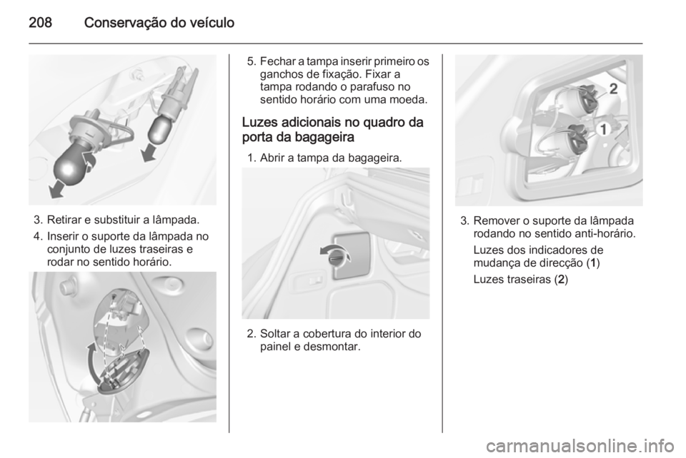OPEL CASCADA 2014.5  Manual de Instruções (in Portugues) 208Conservação do veículo
3. Retirar e substituir a lâmpada.
4. Inserir o suporte da lâmpada no conjunto de luzes traseiras e
rodar no sentido horário.
5. Fechar a tampa inserir primeiro os
ganc