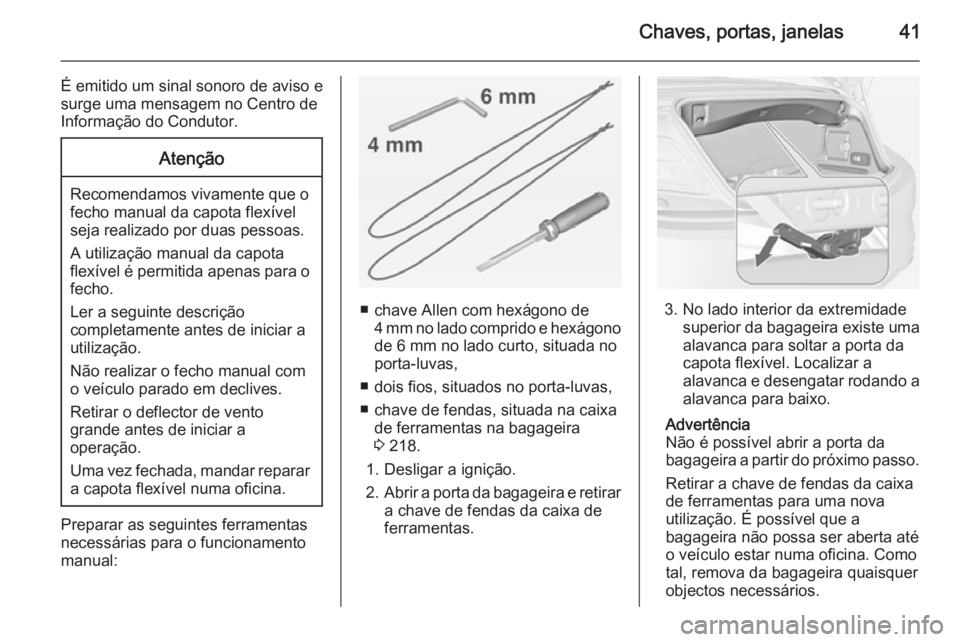 OPEL CASCADA 2014.5  Manual de Instruções (in Portugues) Chaves, portas, janelas41
É emitido um sinal sonoro de aviso e
surge uma mensagem no Centro de
Informação do Condutor.Atenção
Recomendamos vivamente que o
fecho manual da capota flexível
seja re