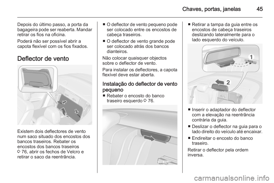 OPEL CASCADA 2014.5  Manual de Instruções (in Portugues) Chaves, portas, janelas45
Depois do último passo, a porta da
bagageira pode ser reaberta. Mandar
retirar os fios na oficina.
Poderá não ser possível abrir a
capota flexível com os fios fixados.
D