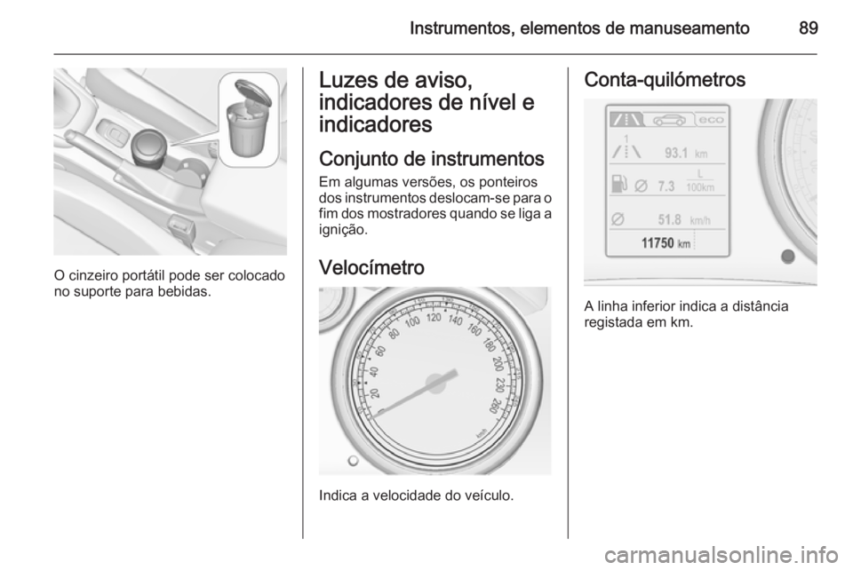 OPEL CASCADA 2014.5  Manual de Instruções (in Portugues) Instrumentos, elementos de manuseamento89
O cinzeiro portátil pode ser colocado
no suporte para bebidas.
Luzes de aviso,
indicadores de nível e
indicadores
Conjunto de instrumentos Em algumas versõ