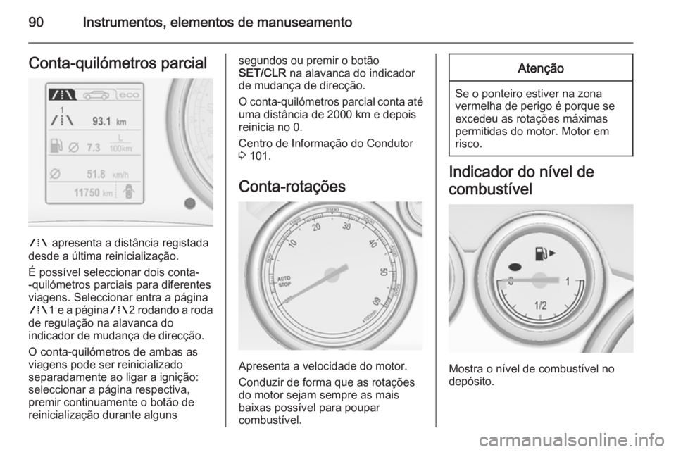 OPEL CASCADA 2014.5  Manual de Instruções (in Portugues) 90Instrumentos, elementos de manuseamentoConta-quilómetros parcial
W apresenta a distância registada
desde a última reinicialização.
É possível seleccionar dois conta-
-quilómetros parciais pa