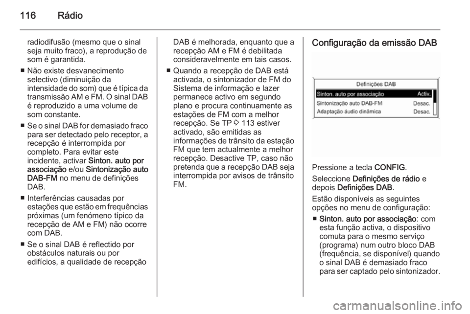 OPEL CASCADA 2015  Manual de Informação e Lazer (in Portugues) 116Rádio
radiodifusão (mesmo que o sinal
seja muito fraco), a reprodução de som é garantida.
■ Não existe desvanecimento selectivo (diminuição da
intensidade do som) que é típica da transm