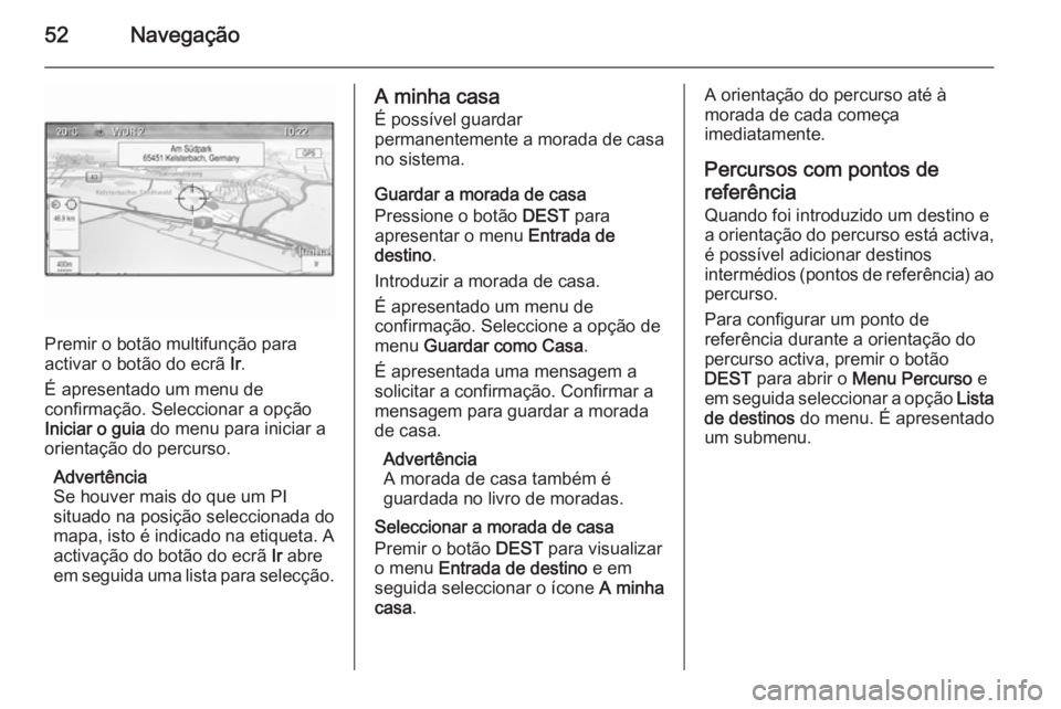 OPEL CASCADA 2015  Manual de Informação e Lazer (in Portugues) 52Navegação
Premir o botão multifunção para
activar o botão do ecrã  Ir.
É apresentado um menu de
confirmação. Seleccionar a opção
Iniciar o guia  do menu para iniciar a
orientação do pe
