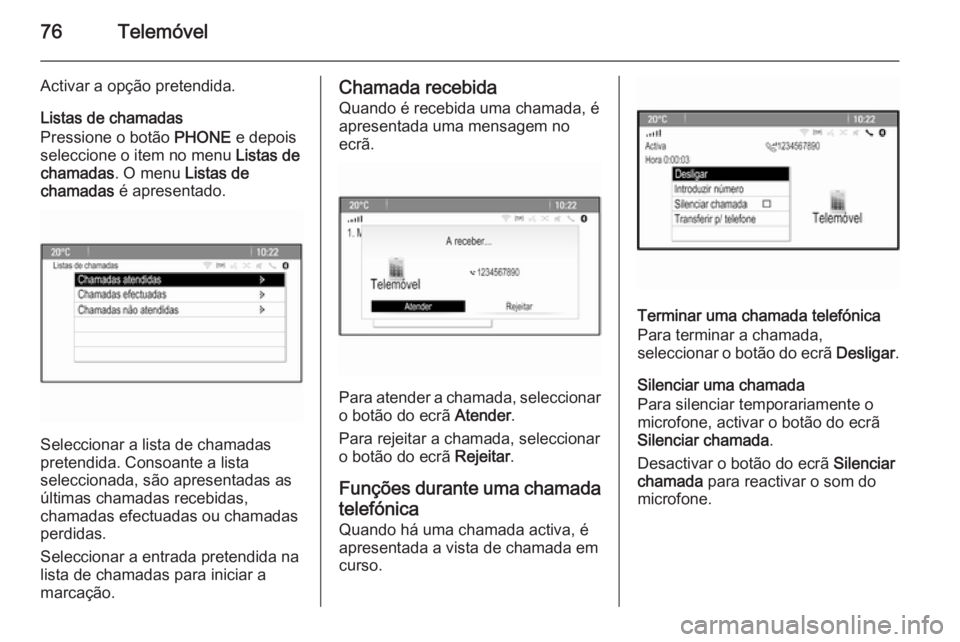 OPEL CASCADA 2015  Manual de Informação e Lazer (in Portugues) 76Telemóvel
Activar a opção pretendida.
Listas de chamadas
Pressione o botão  PHONE e depois
seleccione o item no menu  Listas de
chamadas . O menu Listas de
chamadas  é apresentado.
Seleccionar 