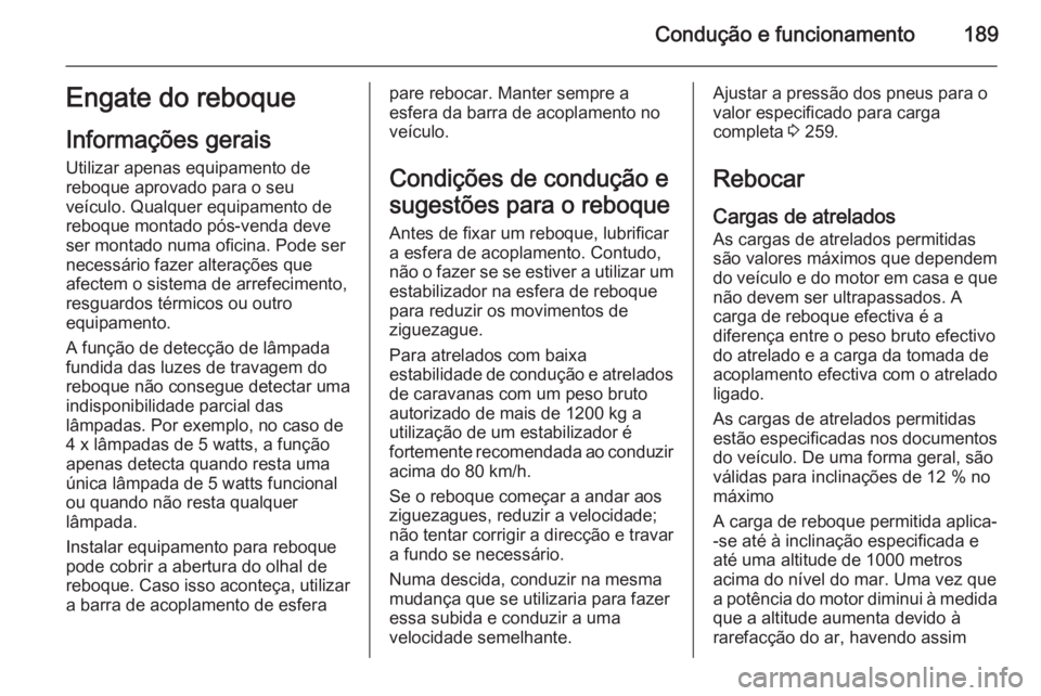 OPEL CASCADA 2015 Manual de Instruções (in Portugues) Condução e funcionamento189Engate do reboque
Informações gerais
Utilizar apenas equipamento de
reboque aprovado para o seu
veículo. Qualquer equipamento de
reboque montado pós-venda deve
ser mon OPEL CASCADA 2015 Manual de Instruções (in Portugues) Condução e funcionamento189Engate do reboque
Informações gerais
Utilizar apenas equipamento de
reboque aprovado para o seu
veículo. Qualquer equipamento de
reboque montado pós-venda deve
ser mon